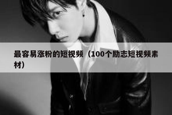 最容易涨粉的短视频（100个励志短视频素材） 第1张