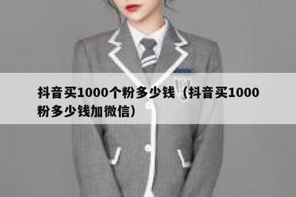抖音买1000个粉多少钱（抖音买1000粉多少钱加微信） 第1张