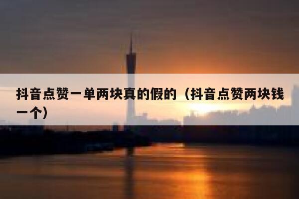 抖音点赞一单两块真的假的（抖音点赞两块钱一个） 第1张