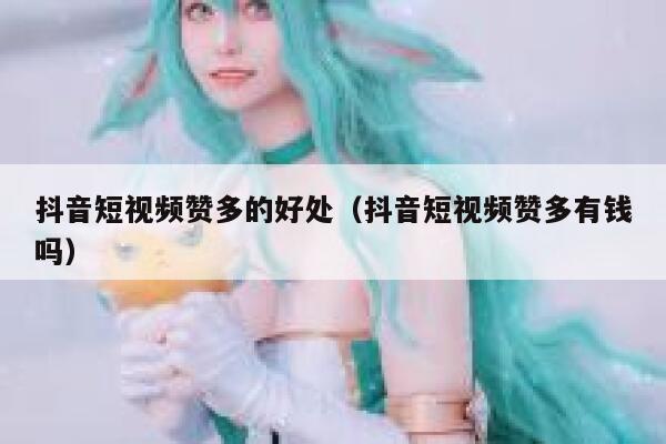抖音短视频赞多的好处（抖音短视频赞多有钱吗） 第1张