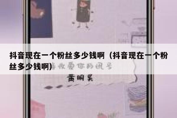 抖音现在一个粉丝多少钱啊（抖音现在一个粉丝多少钱啊） 第1张