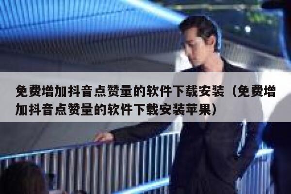 免费增加抖音点赞量的软件下载安装(免费增加抖音点赞量的软件下载安装苹果) 第1张 免费增加抖音点赞量的软件下载安装(免费增加抖音点赞量的软件下载安装苹果) 第1张