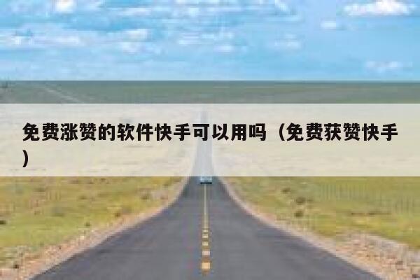 免费涨赞的软件快手可以用吗（免费获赞快手） 第1张