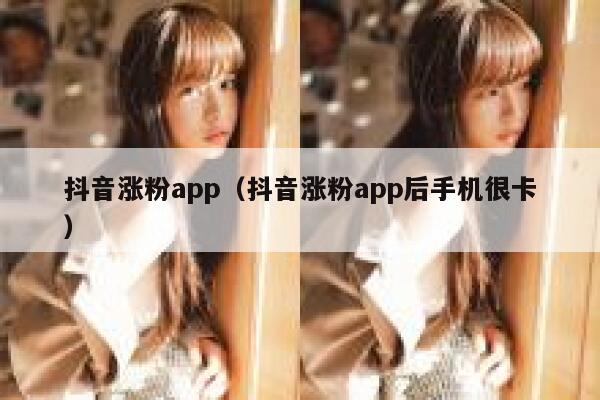 抖音涨粉app（抖音涨粉app后手机很卡） 第1张