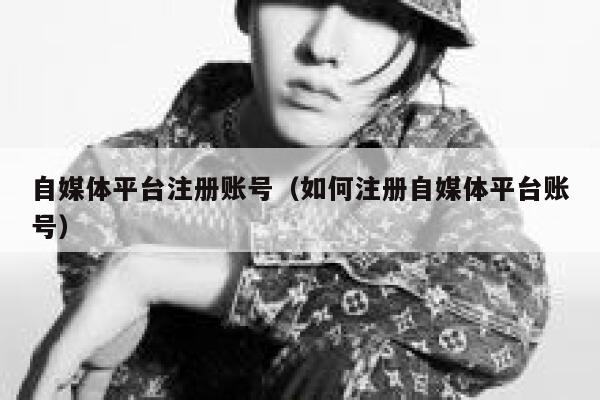 自媒体平台注册账号（如何注册自媒体平台账号） 第1张
