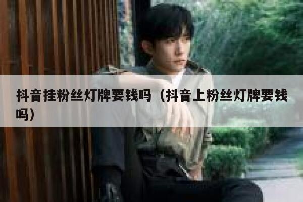 抖音挂粉丝灯牌要钱吗（抖音上粉丝灯牌要钱吗） 第1张