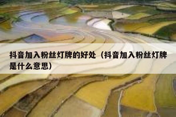 抖音加入粉丝灯牌的好处（抖音加入粉丝灯牌是什么意思） 第1张