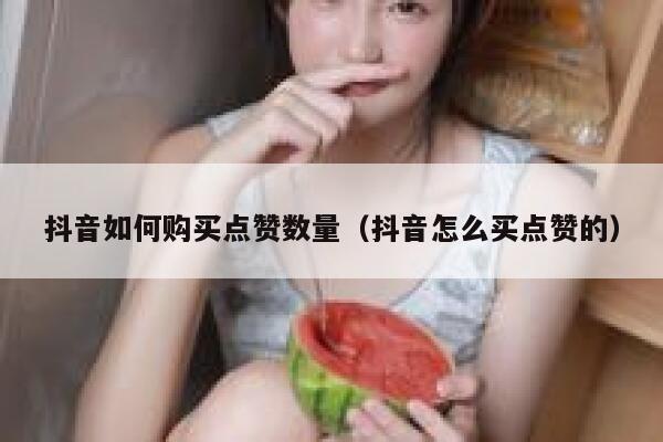 抖音如何购买点赞数量（抖音怎么买点赞的） 第1张