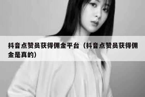 抖音点赞员获得佣金平台（抖音点赞员获得佣金是真的） 第1张