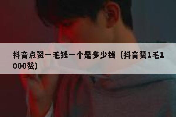 抖音点赞一毛钱一个是多少钱（抖音赞1毛1000赞） 第1张