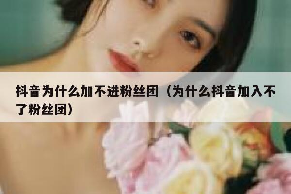 抖音为什么加不进粉丝团（为什么抖音加入不了粉丝团） 第1张