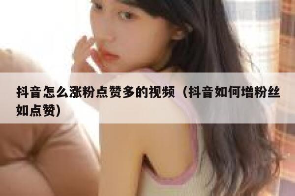 抖音怎么涨粉点赞多的视频（抖音如何增粉丝如点赞） 第1张