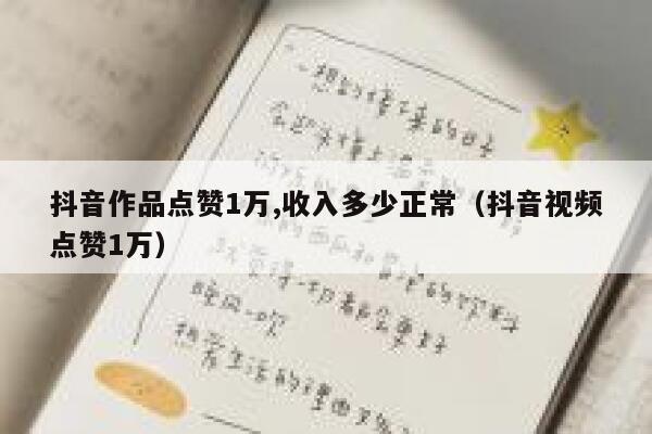抖音作品点赞1万,收入多少正常（抖音视频点赞1万） 第1张