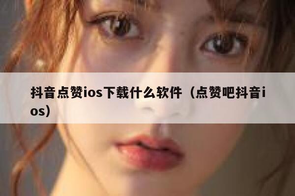 抖音点赞ios下载什么软件（点赞吧抖音ios） 第1张