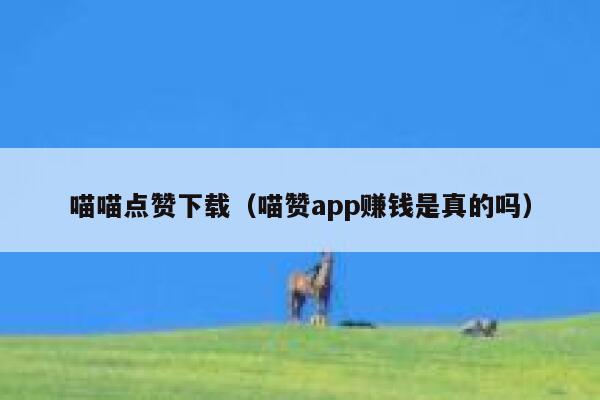 喵喵点赞下载（喵赞app赚钱是真的吗） 第1张