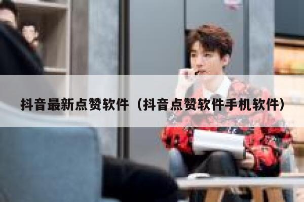 抖音最新点赞软件（抖音点赞软件手机软件） 第1张