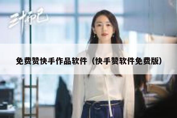 免费赞快手作品软件（快手赞软件免费版） 第1张