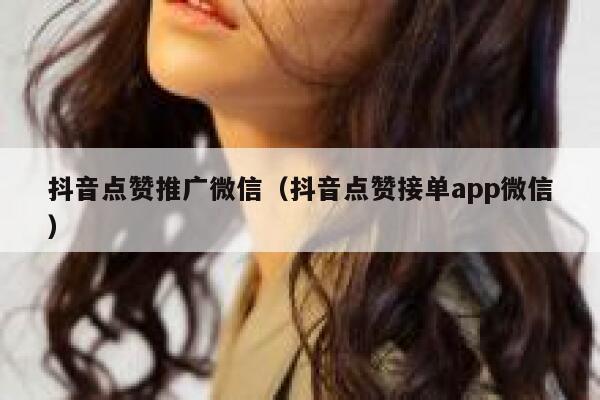 抖音点赞推广微信（抖音点赞接单app微信） 第1张