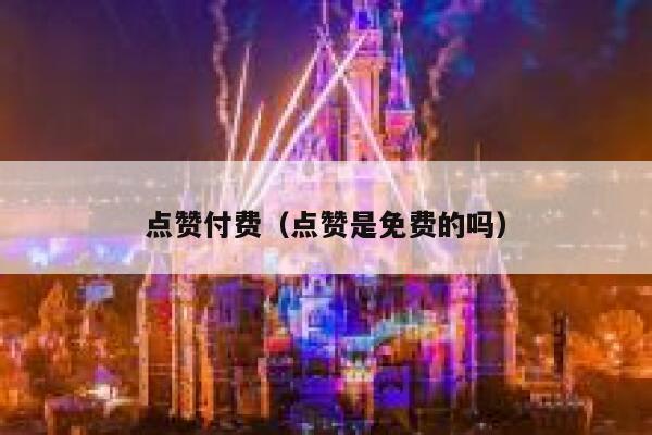 点赞付费（点赞是免费的吗） 第1张