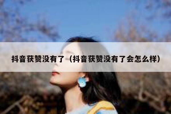 抖音获赞没有了（抖音获赞没有了会怎么样） 第1张