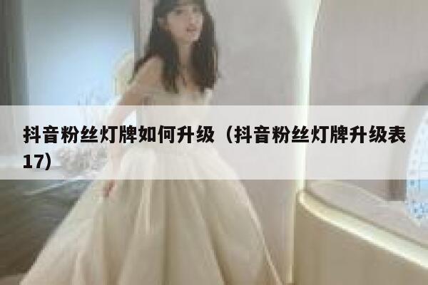 抖音粉丝灯牌如何升级（抖音粉丝灯牌升级表17） 第1张