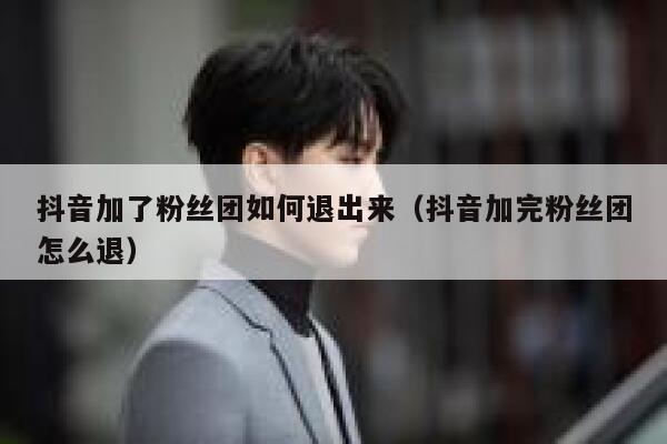 抖音加了粉丝团如何退出来（抖音加完粉丝团怎么退） 第1张