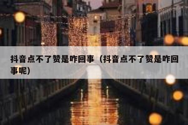 抖音点不了赞是咋回事（抖音点不了赞是咋回事呢） 第1张