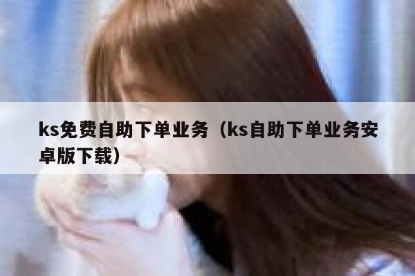 ks免费自助下单业务（ks自助下单业务安卓版下载） 第1张
