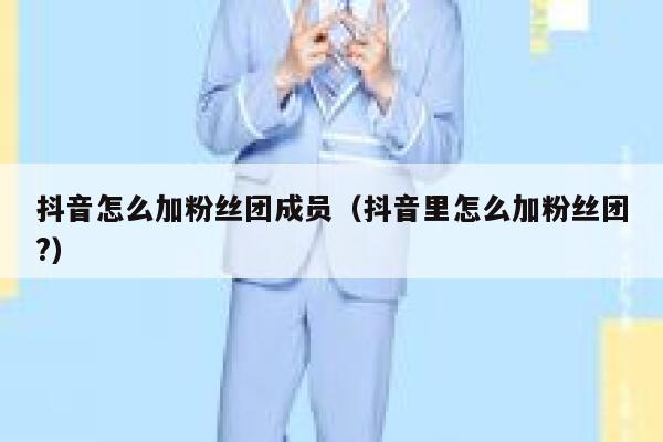 抖音怎么加粉丝团成员（抖音里怎么加粉丝团?） 第1张