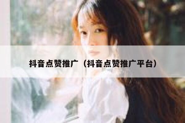 抖音点赞推广（抖音点赞推广平台） 第1张