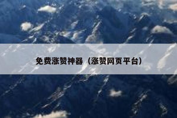 免费涨赞神器（涨赞网页平台） 第1张