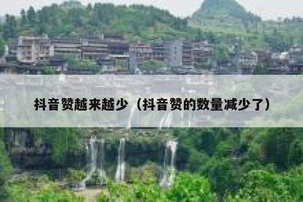 抖音赞越来越少（抖音赞的数量减少了） 第1张