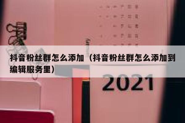 抖音粉丝群怎么添加（抖音粉丝群怎么添加到编辑服务里） 第1张