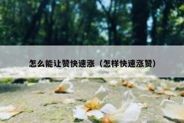 怎么能让赞快速涨（怎样快速涨赞） 第1张
