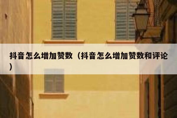 抖音怎么增加赞数（抖音怎么增加赞数和评论） 第1张