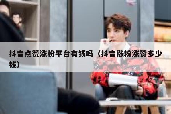 抖音点赞涨粉平台有钱吗（抖音涨粉涨赞多少钱） 第1张