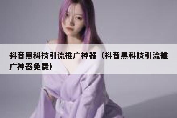 抖音黑科技引流推广神器（抖音黑科技引流推广神器免费） 第1张