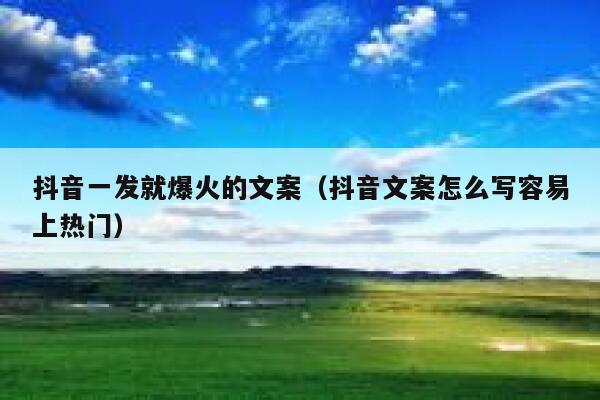 抖音一发就爆火的文案（抖音文案怎么写容易上热门） 第1张