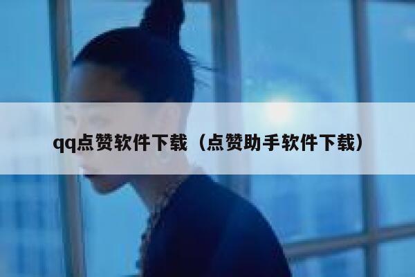 qq点赞软件下载（点赞助手软件下载） 第1张