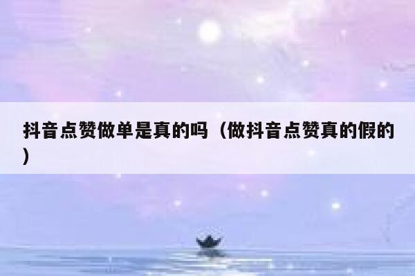 抖音点赞做单是真的吗（做抖音点赞真的假的） 第1张
