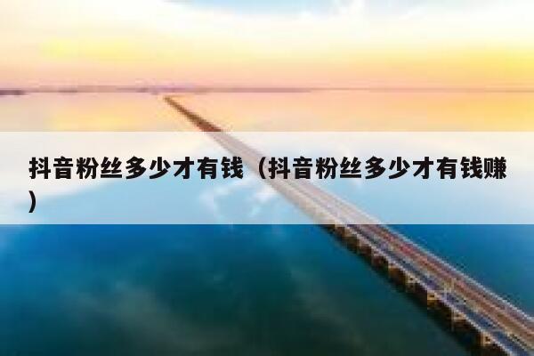 抖音粉丝多少才有钱（抖音粉丝多少才有钱赚） 第1张