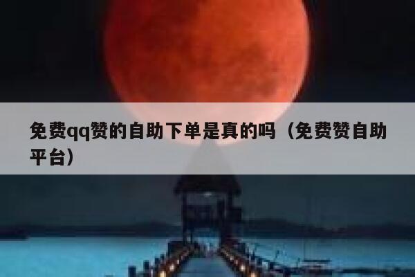 免费qq赞的自助下单是真的吗（免费赞自助平台） 第1张