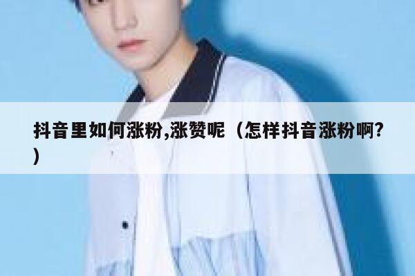 抖音里如何涨粉,涨赞呢（怎样抖音涨粉啊?） 第1张