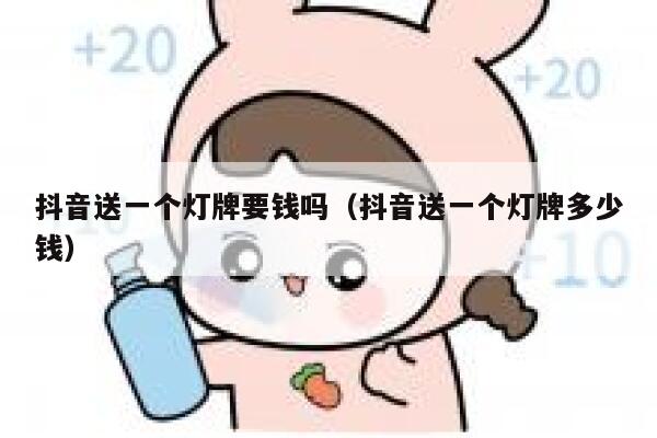 抖音送一个灯牌要钱吗（抖音送一个灯牌多少钱） 第1张