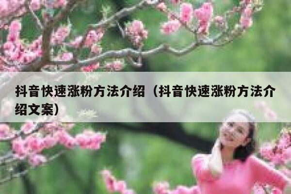 抖音快速涨粉方法介绍（抖音快速涨粉方法介绍文案） 第1张