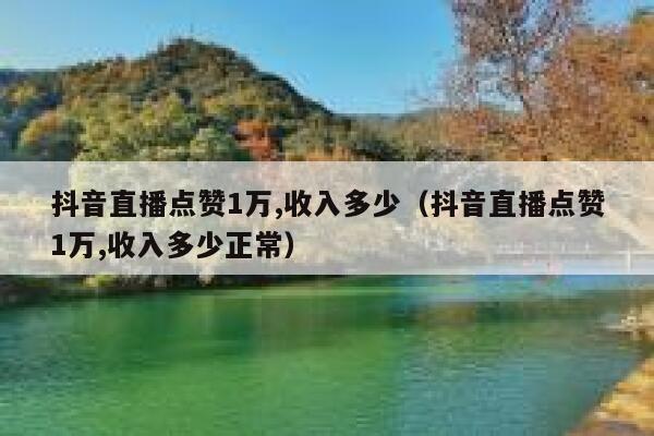 抖音直播点赞1万,收入多少（抖音直播点赞1万,收入多少正常） 第1张