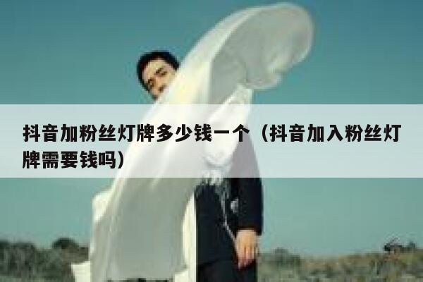 抖音加粉丝灯牌多少钱一个（抖音加入粉丝灯牌需要钱吗） 第1张