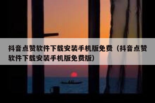 抖音点赞软件下载安装手机版免费（抖音点赞软件下载安装手机版免费版） 第1张