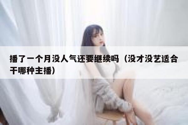 播了一个月没人气还要继续吗（没才没艺适合干哪种主播） 第1张