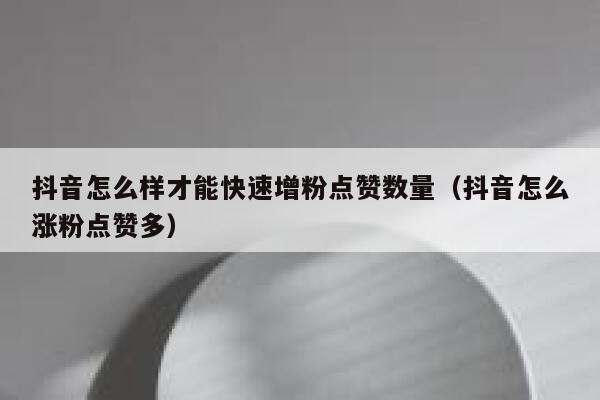抖音怎么样才能快速增粉点赞数量（抖音怎么涨粉点赞多） 第1张
